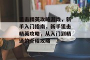 狙击精英攻略游戏,新手入门指南,新手狙击精英攻略,从入门到精通的全程攻略 狙击精英攻略游戏,新手入门指南,新手狙击精英攻略,从入门到精通的全程攻略