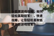 小狐狸游戏攻略，如何轻松赢取冠军！，快速攻略，让你轻松赢取狐狸主题游戏冠军!