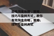 游戏淘金攻略,策略、技巧与盈利方式,教你有效淘金攻略,策略、技巧与盈利方式 游戏淘金攻略,策略、技巧与盈利方式,教你有效淘金攻略,策略、技巧与盈利方式