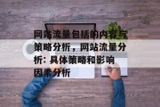 网站流量包括的内容与策略分析,网站流量分析: 具体策略和影响因素分析 网站流量包括的内容与策略分析,网站流量分析: 具体策略和影响因素分析