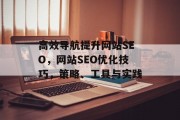 高效导航提升网站SEO,网站SEO优化技巧,策略、工具与实践 高效导航提升网站SEO,网站SEO优化技巧,策略、工具与实践