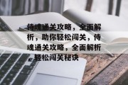 侍魂通关攻略,全面解析,助你轻松闯关,侍魂通关攻略,全面解析,轻松闯关秘诀 侍魂通关攻略,全面解析,助你轻松闯关,侍魂通关攻略,全面解析,轻松闯关秘诀