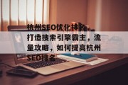 杭州SEO优化排名,打造搜索引擎霸主,流量攻略,如何提高杭州SEO排名 杭州SEO优化排名,打造搜索引擎霸主,流量攻略,如何提高杭州SEO排名