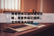 勇者养成记谱四通关攻略,勇者养成记谱四,全攻略通关秘籍 勇者养成记谱四通关攻略,勇者养成记谱四,全攻略通关秘籍