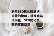 利用SEO优化网站访问量的策略，提升网站访问量，SEO优化策略的实用指南