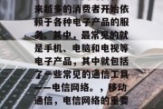 在当今互联网时代，越来越多的消费者开始依赖于各种电子产品的服务。其中，最常见的就是手机、电脑和电视等电子产品，其中就包括了一些常见的通信工具——电信网络。，移动通信，电信网络的重要性及其未来趋势分析