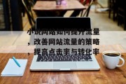 小说网站如何提升流量,改善网站流量的策略,提高点击率与转化率 小说网站如何提升流量,改善网站流量的策略,提高点击率与转化率
