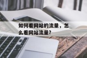 如何看网站的流量,怎么看网站流量? 如何看网站的流量,怎么看网站流量?