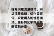 提升网店流量技巧,网店流量攻略,优化关键词、设置诱人的优惠活动、提升转化率四大策略实战分享 提升网店流量技巧,网店流量攻略,优化关键词、设置诱人的优惠活动、提升转化率四大策略实战分享