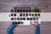 史上最坑爹游戏3攻略答案,最坑爹手机游戏排行榜攻略 破解技巧 深度解析 史上最坑爹游戏3攻略答案,最坑爹手机游戏排行榜攻略 破解技巧 深度解析
