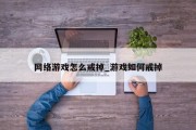 网络游戏怎么戒掉_游戏如何戒掉 网络游戏怎么戒掉_游戏如何戒掉