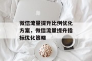 微信流量提升比例优化方案,微信流量提升指标优化策略 微信流量提升比例优化方案,微信流量提升指标优化策略