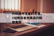 代购提升流量的方法,5招教你有效提高代购销售额 代购提升流量的方法,5招教你有效提高代购销售额