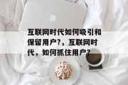 互联网时代如何吸引和保留用户?,互联网时代,如何抓住用户? 互联网时代如何吸引和保留用户?,互联网时代,如何抓住用户?
