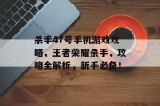 杀手47号手机游戏攻略,王者荣耀杀手,攻略全解析,新手必备! 杀手47号手机游戏攻略,王者荣耀杀手,攻略全解析,新手必备!
