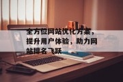 全方位网站优化方案,提升用户体验,助力网站排名飞跃 全方位网站优化方案,提升用户体验,助力网站排名飞跃