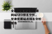 全国50家顶级的甘肃网站SEO排名分析,甘肃优质站点排名分析报告 全国50家顶级的甘肃网站SEO排名分析,甘肃优质站点排名分析报告