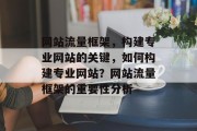 网站流量框架,构建专业网站的关键,如何构建专业网站?网站流量框架的重要性分析 网站流量框架,构建专业网站的关键,如何构建专业网站?网站流量框架的重要性分析