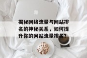 揭秘网络流量与网站排名的神秘关系,如何提升你的网站流量排名? 揭秘网络流量与网站排名的神秘关系,如何提升你的网站流量排名?