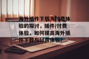 海外插件下载与付费体验的探讨,插件/付费体验,如何提高海外插件下载与付费体验? 海外插件下载与付费体验的探讨,插件/付费体验,如何提高海外插件下载与付费体验?