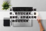 云野通关攻略,全面解析,助你轻松通关,全面解析,云野通关攻略,助你轻松闯关 云野通关攻略,全面解析,助你轻松通关,全面解析,云野通关攻略,助你轻松闯关
