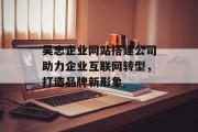 吴忠企业网站搭建公司助力企业互联网转型,打造品牌新形象 吴忠企业网站搭建公司助力企业互联网转型,打造品牌新形象