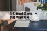 梦幻群侠通关攻略,一网打尽所有难关 梦幻群侠通关攻略,一网打尽所有难关