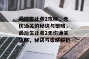 最后生还者2攻略,无伤通关的秘诀与策略,最后生还者2无伤通关攻略,秘诀与策略解析 最后生还者2攻略,无伤通关的秘诀与策略,最后生还者2无伤通关攻略,秘诀与策略解析