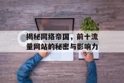 揭秘网络帝国,前十流量网站的秘密与影响力 揭秘网络帝国,前十流量网站的秘密与影响力