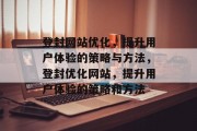 登封网站优化,提升用户体验的策略与方法,登封优化网站,提升用户体验的策略和方法 登封网站优化,提升用户体验的策略与方法,登封优化网站,提升用户体验的策略和方法