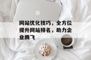 网站优化技巧,全方位提升网站排名,助力企业腾飞 网站优化技巧,全方位提升网站排名,助力企业腾飞