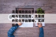 流量提升优化平台的策略与实践指南,流量提升优化平台策略,实战指南 流量提升优化平台的策略与实践指南,流量提升优化平台策略,实战指南