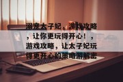 溺宠太子妃,游戏攻略,让你更玩得开心!,游戏攻略,让太子妃玩得更开心的策略游解密 溺宠太子妃,游戏攻略,让你更玩得开心!,游戏攻略,让太子妃玩得更开心的策略游解密