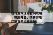 玩转游戏江湖官网攻略,新服开启,玩转游戏江湖官网攻略揭秘! 玩转游戏江湖官网攻略,新服开启,玩转游戏江湖官网攻略揭秘!