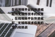 在线视频平台的快速崛起与无插件技术的应用,在线视频平台快速崛起,无插件技术应用的潜力和挑战 在线视频平台的快速崛起与无插件技术的应用,在线视频平台快速崛起,无插件技术应用的潜力和挑战