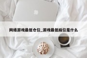 网络游戏最低仓位_游戏最低段位是什么