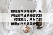 棱镜游戏攻略详解,从开始到精通的秘密武器,棱镜游戏,从入门到精通的秘密武器分享 棱镜游戏攻略详解,从开始到精通的秘密武器,棱镜游戏,从入门到精通的秘密武器分享