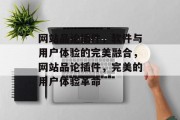 网站品论插件,软件与用户体验的完美融合,网站品论插件,完美的用户体验革命 网站品论插件,软件与用户体验的完美融合,网站品论插件,完美的用户体验革命