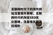 互联网时代下的淘外网站流量提升策略,互联网时代的淘宝SEO优化策略,流量增长新途径探析 互联网时代下的淘外网站流量提升策略,互联网时代的淘宝SEO优化策略,流量增长新途径探析