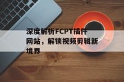 深度解析FCPT插件网站,解锁视频剪辑新境界 深度解析FCPT插件网站,解锁视频剪辑新境界