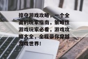 掠夺游戏攻略,一个全面的玩家指南,策略性游戏玩家必看,游戏攻略大全,全程带你穿越游戏世界! 掠夺游戏攻略,一个全面的玩家指南,策略性游戏玩家必看,游戏攻略大全,全程带你穿越游戏世界!