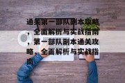 通关第一部队副本攻略,全面解析与实战指南,第一部队副本通关攻略,全面解析与实战指南 通关第一部队副本攻略,全面解析与实战指南,第一部队副本通关攻略,全面解析与实战指南