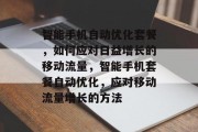 智能手机自动优化套餐，如何应对日益增长的移动流量，智能手机套餐自动优化，应对移动流量增长的方法