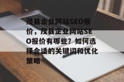 茂县企业网站SEO报价,茂县企业网站SEO报价有哪些?如何选择合适的关键词和优化策略 茂县企业网站SEO报价,茂县企业网站SEO报价有哪些?如何选择合适的关键词和优化策略