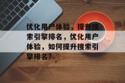优化用户体验,提升搜索引擎排名,优化用户体验,如何提升搜索引擎排名? 优化用户体验,提升搜索引擎排名,优化用户体验,如何提升搜索引擎排名?