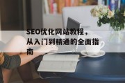 SEO优化网站教程,从入门到精通的全面指南 SEO优化网站教程,从入门到精通的全面指南