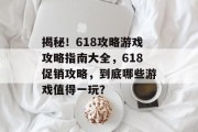 揭秘！618攻略游戏攻略指南大全，618促销攻略，到底哪些游戏值得一玩？