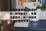 店铺流量提升,免费的另一种可能性?,免费流量提升,另一种提高店铺流量的方法 店铺流量提升,免费的另一种可能性?,免费流量提升,另一种提高店铺流量的方法