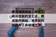 腾讯插件网站,探索工具与创新的交汇点,腾讯插件网站,发现新的创新与工具碰撞之地 腾讯插件网站,探索工具与创新的交汇点,腾讯插件网站,发现新的创新与工具碰撞之地