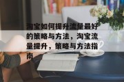 淘宝如何提升流量最好的策略与方法,淘宝流量提升,策略与方法指南 淘宝如何提升流量最好的策略与方法,淘宝流量提升,策略与方法指南
